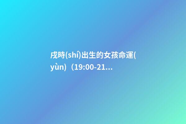 戌時(shí)出生的女孩命運(yùn)（19:00-21:00）