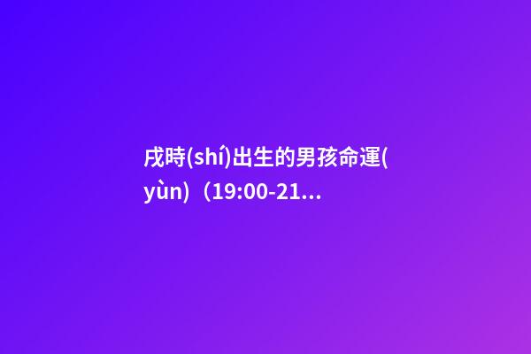 戌時(shí)出生的男孩命運(yùn)（19:00-21:00）