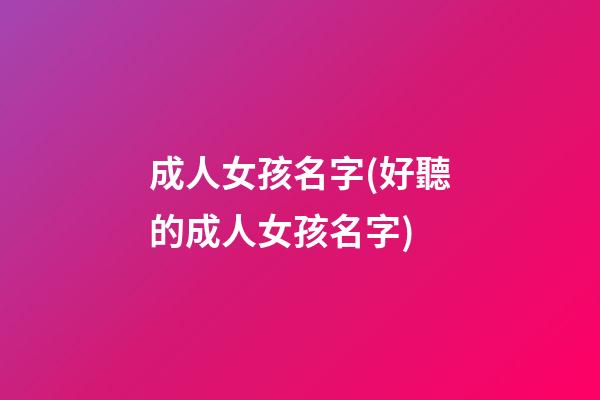 成人女孩名字(好聽的成人女孩名字)