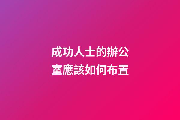 成功人士的辦公室應該如何布置