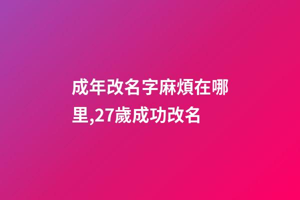 成年改名字麻煩在哪里,27歲成功改名-第1張-觀點-玄機派