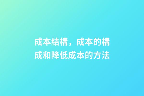 成本結構，成本的構成和降低成本的方法-第1張-觀點-玄機派