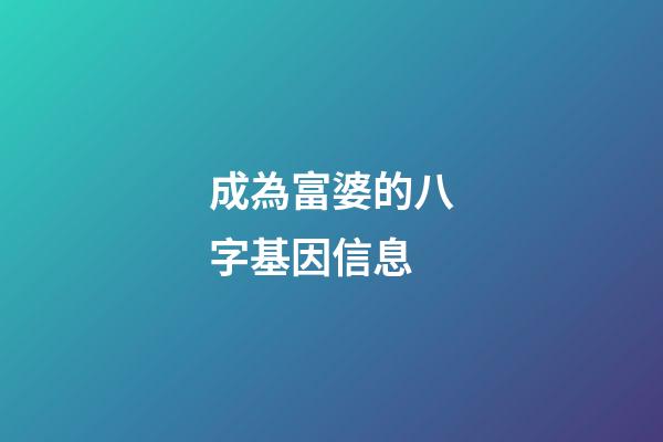 成為富婆的八字基因信息