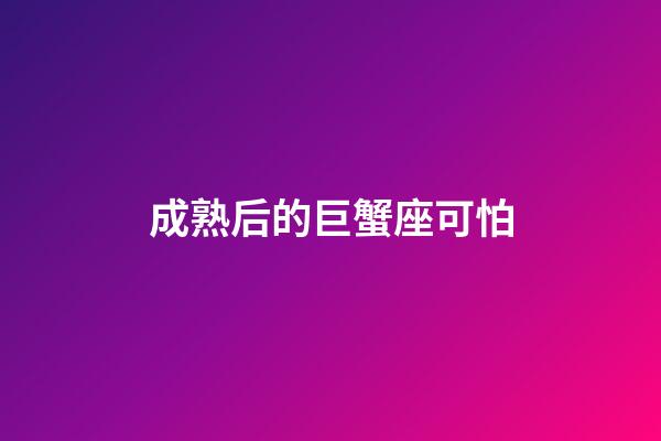 成熟后的巨蟹座可怕（巨蟹女成熟后能看透一切嗎）-第1張-星座運(yùn)勢-玄機(jī)派