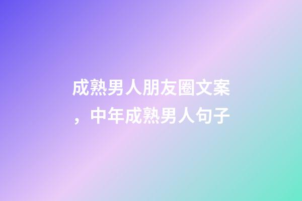 成熟男人朋友圈文案，中年成熟男人句子-第1張-觀點(diǎn)-玄機(jī)派