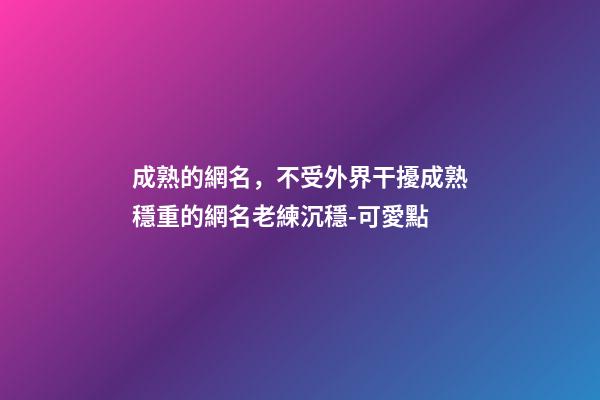 成熟的網名，不受外界干擾成熟穩重的網名老練沉穩-可愛點-第1張-觀點-玄機派