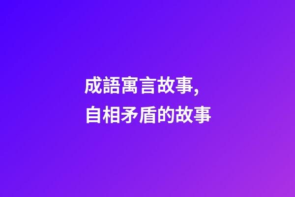 成語寓言故事,自相矛盾的故事-第1張-觀點-玄機派