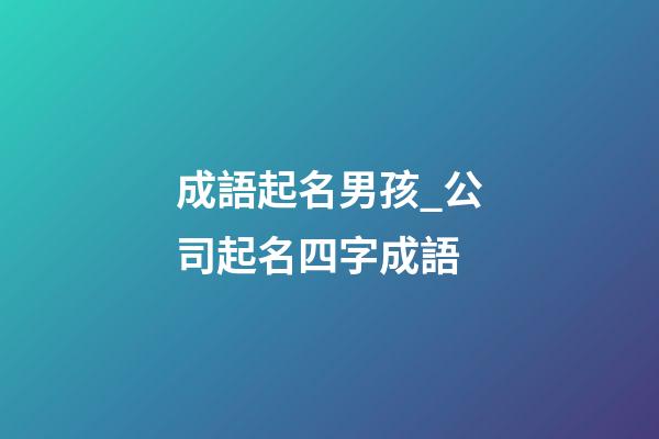成語起名男孩_公司起名四字成語-第1張-公司起名-玄機派