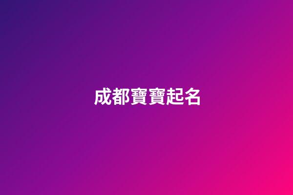 成都寶寶起名(成都取名公司排行榜)