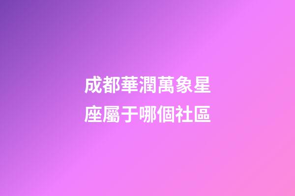 成都華潤萬象星座屬于哪個社區