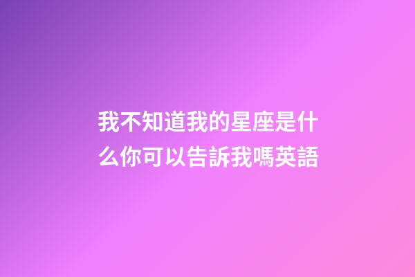 我不知道我的星座是什么你可以告訴我嗎英語-第1張-星座運勢-玄機派