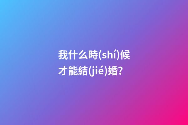 我什么時(shí)候才能結(jié)婚？