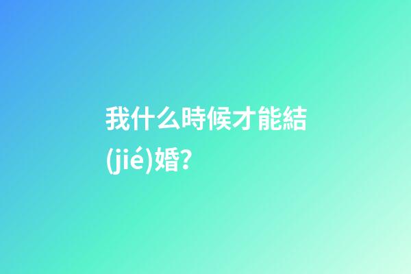 我什么時候才能結(jié)婚？