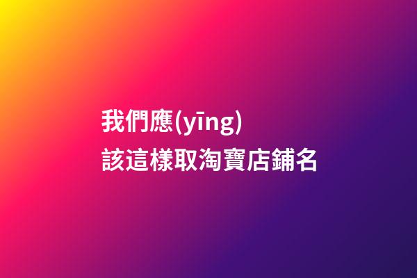 我們應(yīng)該這樣取淘寶店鋪名-第1張-店鋪起名-玄機派