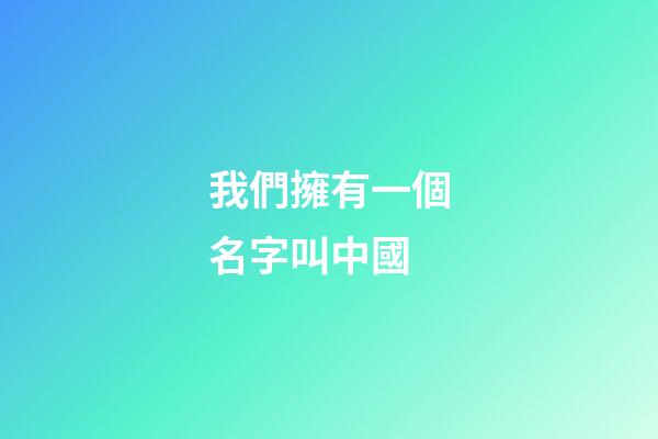 我們擁有一個名字叫中國