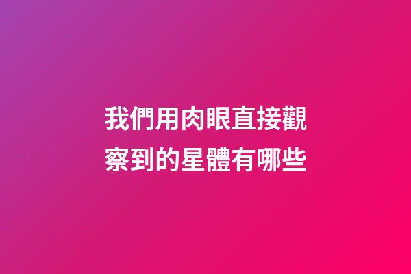 我們用肉眼直接觀察到的星體有哪些-第1張-星座運勢-玄機派