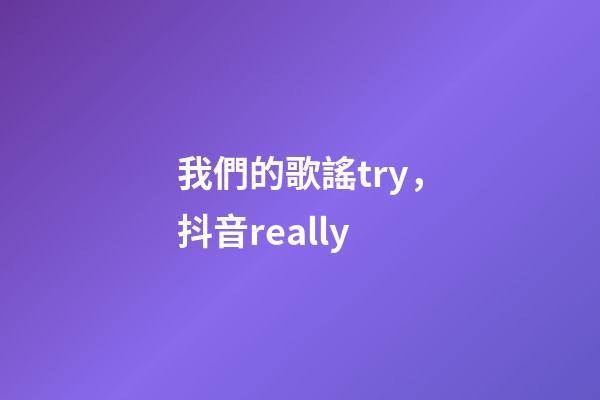 我們的歌謠try，抖音really-第1張-觀點(diǎn)-玄機(jī)派