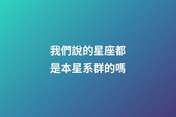 我們說的星座都是本星系群的嗎-第1張-星座運勢-玄機派