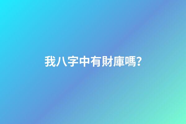 我八字中有財庫嗎？