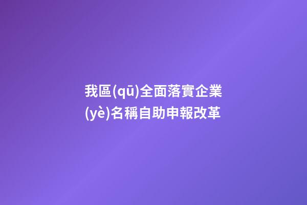 我區(qū)全面落實企業(yè)名稱自助申報改革-第1張-公司起名-玄機派
