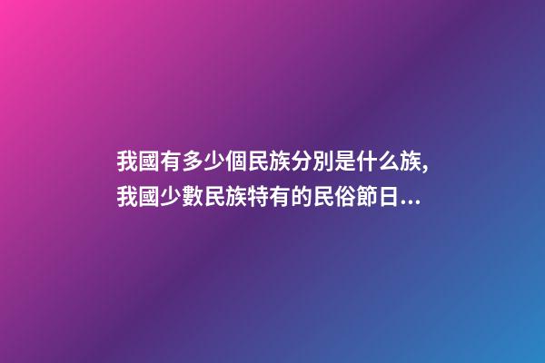 我國有多少個民族分別是什么族,我國少數民族特有的民俗節日看看對嗎-第1張-觀點-玄機派
