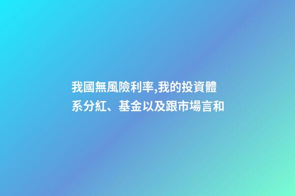 我國無風險利率,我的投資體系(四)分紅、基金以及跟市場言和-第1張-觀點-玄機派