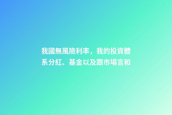 我國無風險利率，我的投資體系(四)分紅、基金以及跟市場言和-第1張-觀點-玄機派