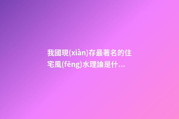 我國現(xiàn)存最著名的住宅風(fēng)水理論是什么?