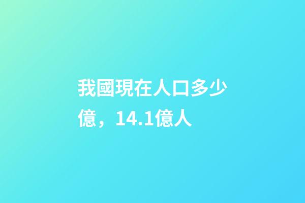 我國現在人口多少億，14.1億人-第1張-觀點-玄機派