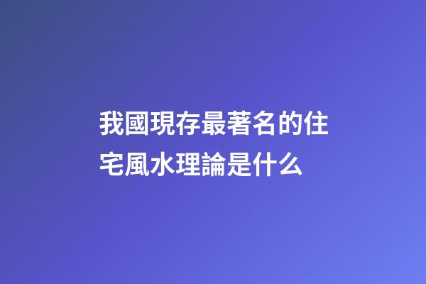 我國現存最著名的住宅風水理論是什么?