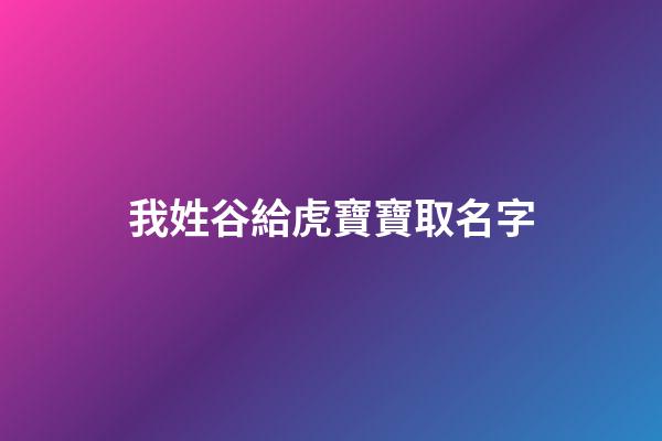 我姓谷給虎寶寶取名字(谷姓怎么取名字)-第1張-寶寶起名-玄機派