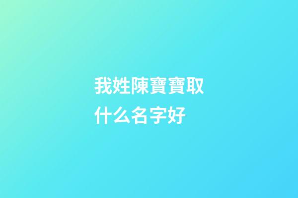 我姓陳寶寶取什么名字好(姓陳寶寶取什么名字好聽)-第1張-寶寶起名-玄機派