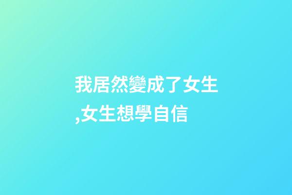 我居然變成了女生,女生想學自信-第1張-觀點-玄機派