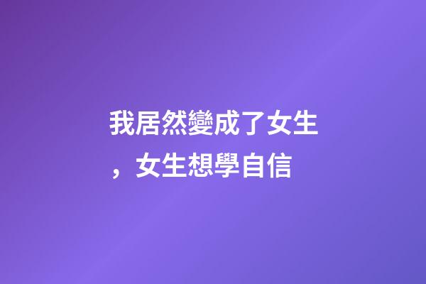 我居然變成了女生，女生想學自信-第1張-觀點-玄機派