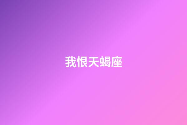 我恨天蝎座（我討厭天蝎座有多少萬人）