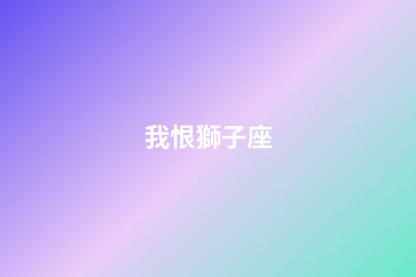 我恨獅子座（我恨獅子座多少搜索結果）