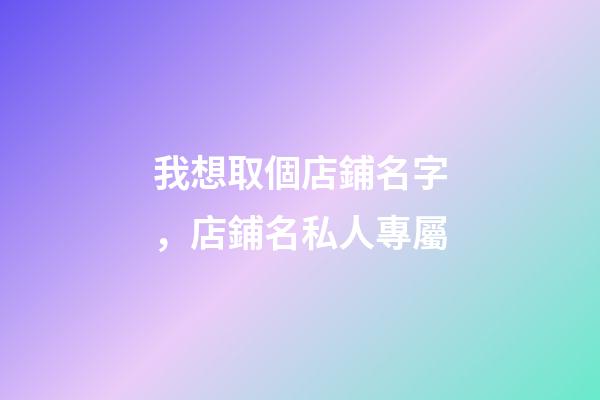 我想取個店鋪名字，店鋪名私人專屬-第1張-店鋪起名-玄機派