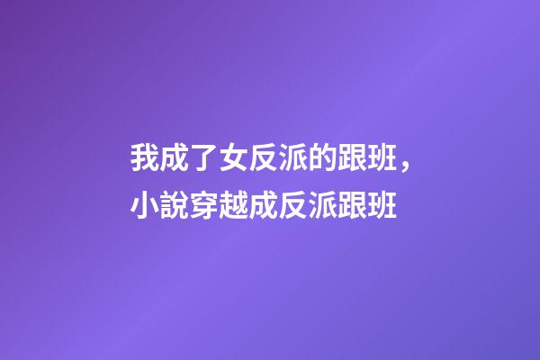 我成了女反派的跟班，小說穿越成反派跟班-第1張-觀點-玄機派
