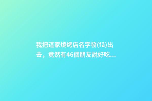 我把這家燒烤店名字發(fā)出去，竟然有46個朋友說好吃！-第1張-店鋪起名-玄機(jī)派