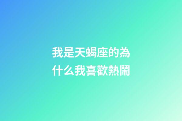 我是天蝎座的為什么我喜歡熱鬧-第1張-星座運勢-玄機派