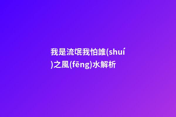 我是流氓我怕誰(shuí)之風(fēng)水解析