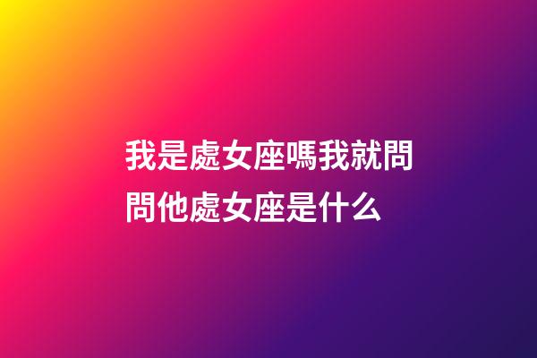我是處女座嗎我就問問他處女座是什么-第1張-星座運勢-玄機派