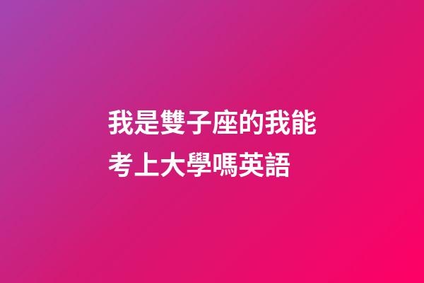 我是雙子座的我能考上大學嗎英語-第1張-星座運勢-玄機派