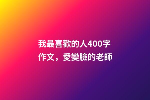 我最喜歡的人400字作文，愛變臉的老師-第1張-觀點-玄機派