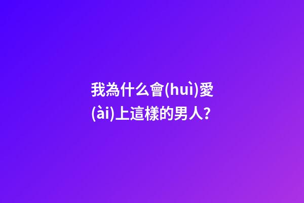 我為什么會(huì)愛(ài)上這樣的男人？