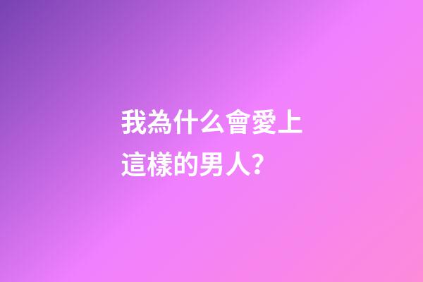 我為什么會愛上這樣的男人？