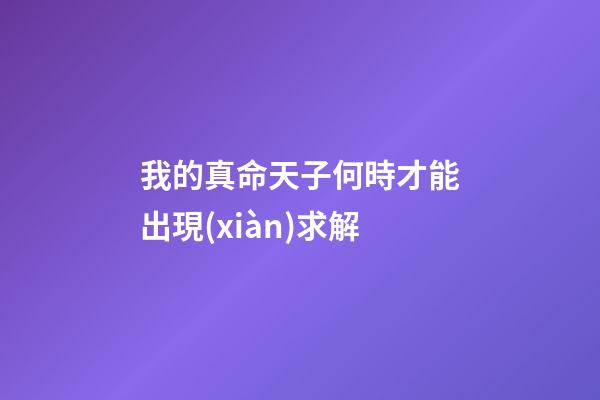 我的真命天子何時才能出現(xiàn)?求解