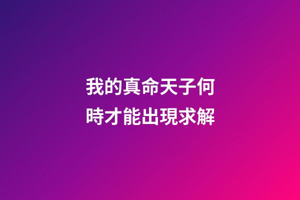 我的真命天子何時才能出現?求解