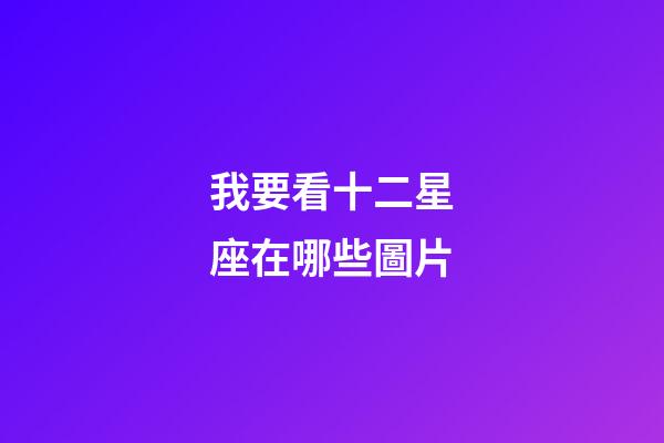 我要看十二星座在哪些圖片-第1張-星座運(yùn)勢(shì)-玄機(jī)派