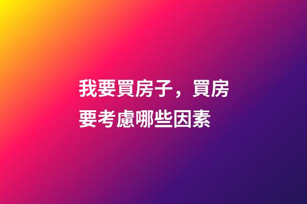 我要買房子，買房要考慮哪些因素-第1張-觀點-玄機派